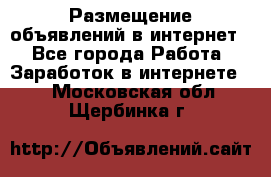 «Размещение объявлений в интернет» - Все города Работа » Заработок в интернете   . Московская обл.,Щербинка г.